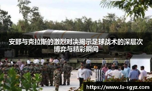 ac米兰官网安郅与克拉斯的激烈对决揭示足球战术的深层次博弈与精彩瞬间