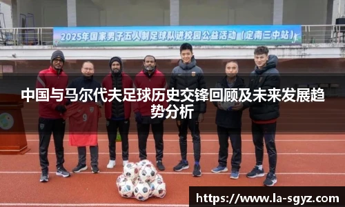 中国与马尔代夫足球历史交锋回顾及未来发展趋势分析