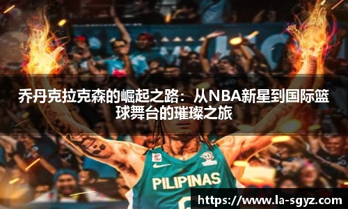 乔丹克拉克森的崛起之路：从NBA新星到国际篮球舞台的璀璨之旅