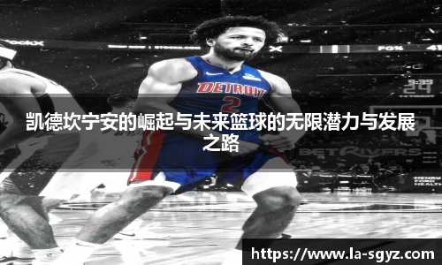 凯德坎宁安的崛起与未来篮球的无限潜力与发展之路