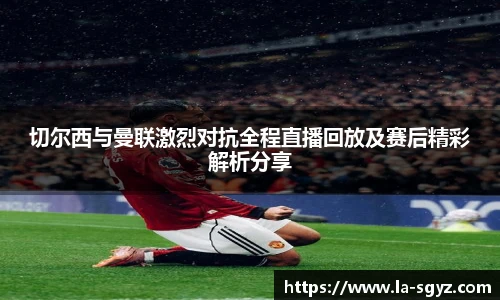 切尔西与曼联激烈对抗全程直播回放及赛后精彩解析分享